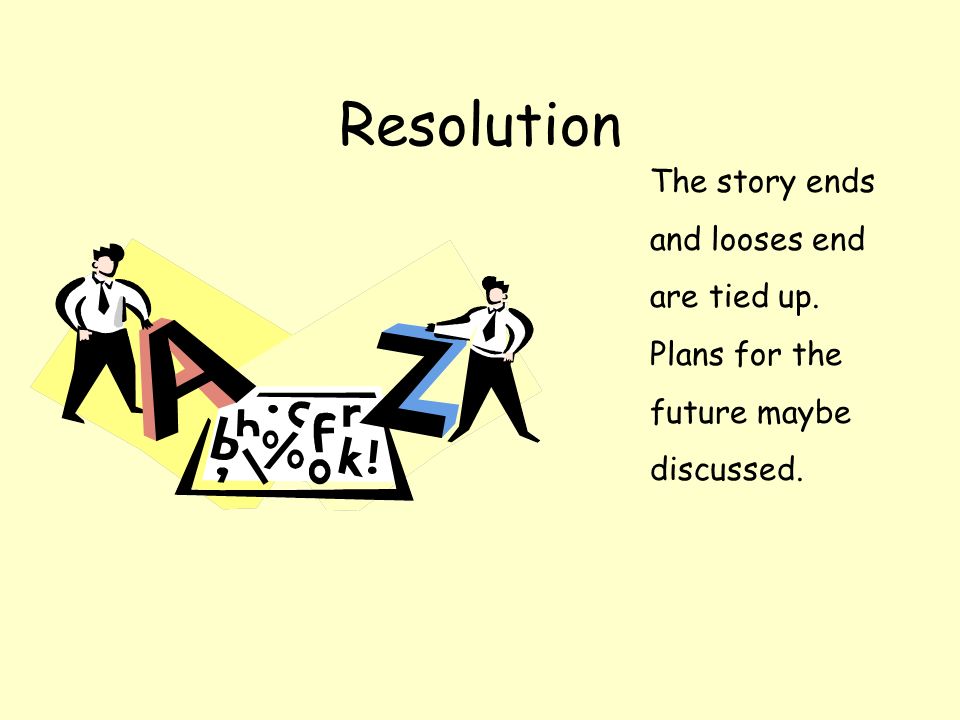 Resolution The story ends and looses end are tied up. Plans for the future maybe discussed.