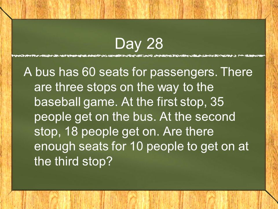 Day 28 A bus has 60 seats for passengers. There are three stops on the way to the baseball game.