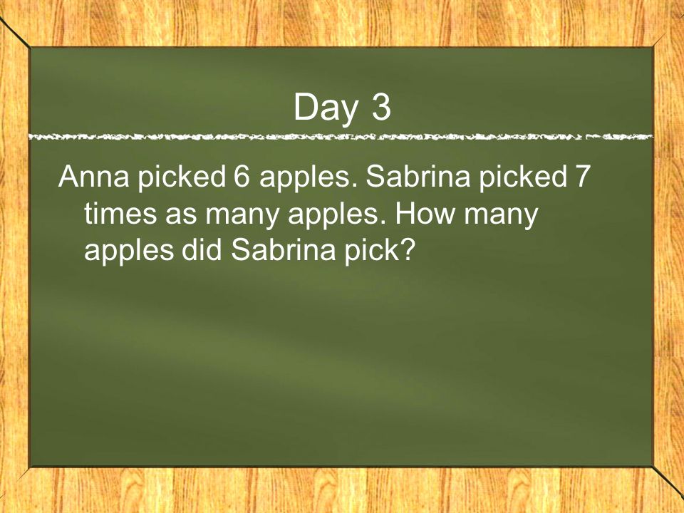 Day 3 Anna picked 6 apples. Sabrina picked 7 times as many apples.