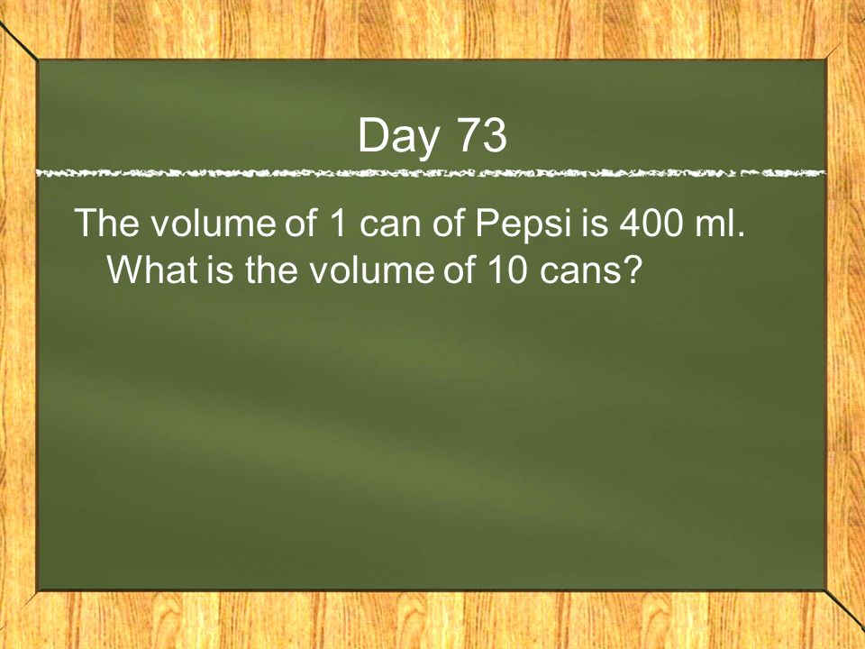 Day 73 The volume of 1 can of Pepsi is 400 ml. What is the volume of 10 cans