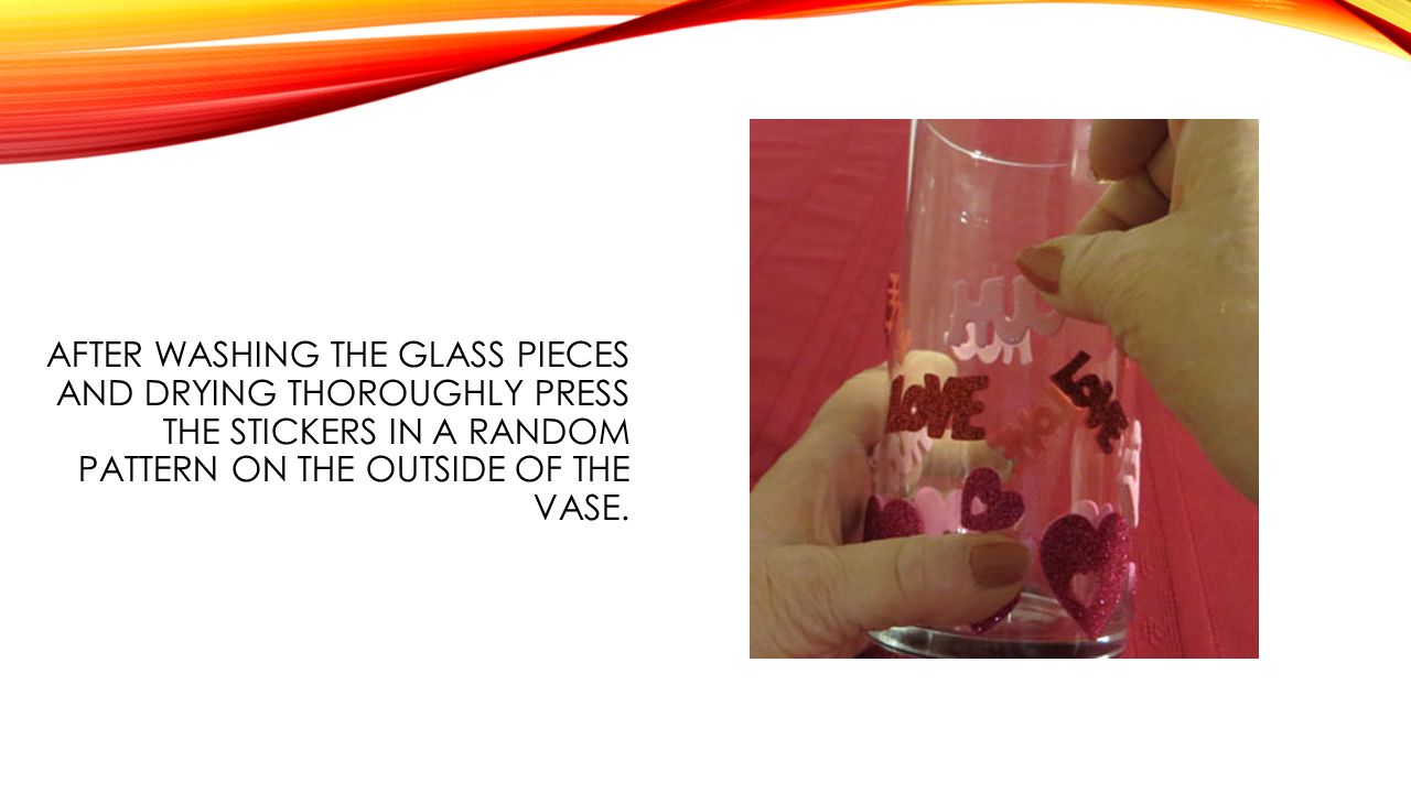 AFTER WASHING THE GLASS PIECES AND DRYING THOROUGHLY PRESS THE STICKERS IN A RANDOM PATTERN ON THE OUTSIDE OF THE VASE.