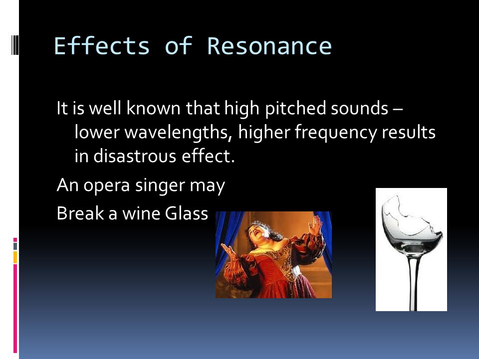 Effects of Resonance It is well known that high pitched sounds – lower wavelengths, higher frequency results in disastrous effect.