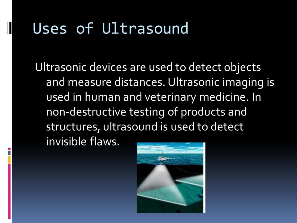 Uses of Ultrasound Ultrasonic devices are used to detect objects and measure distances.
