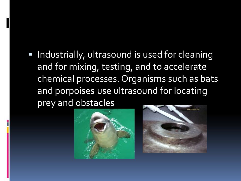  Industrially, ultrasound is used for cleaning and for mixing, testing, and to accelerate chemical processes.