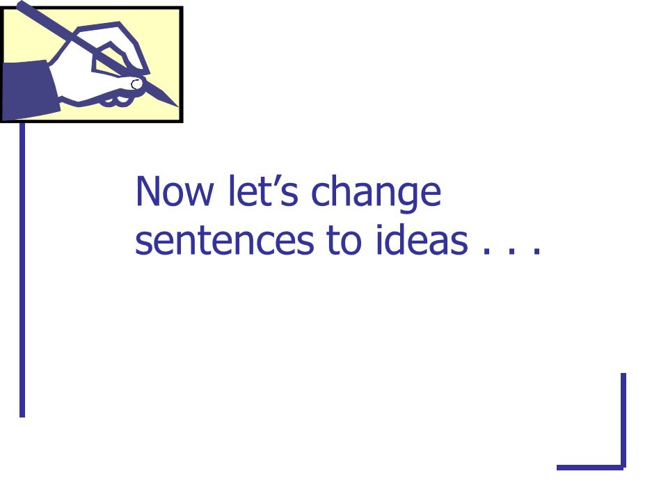 Now let’s change sentences to ideas...