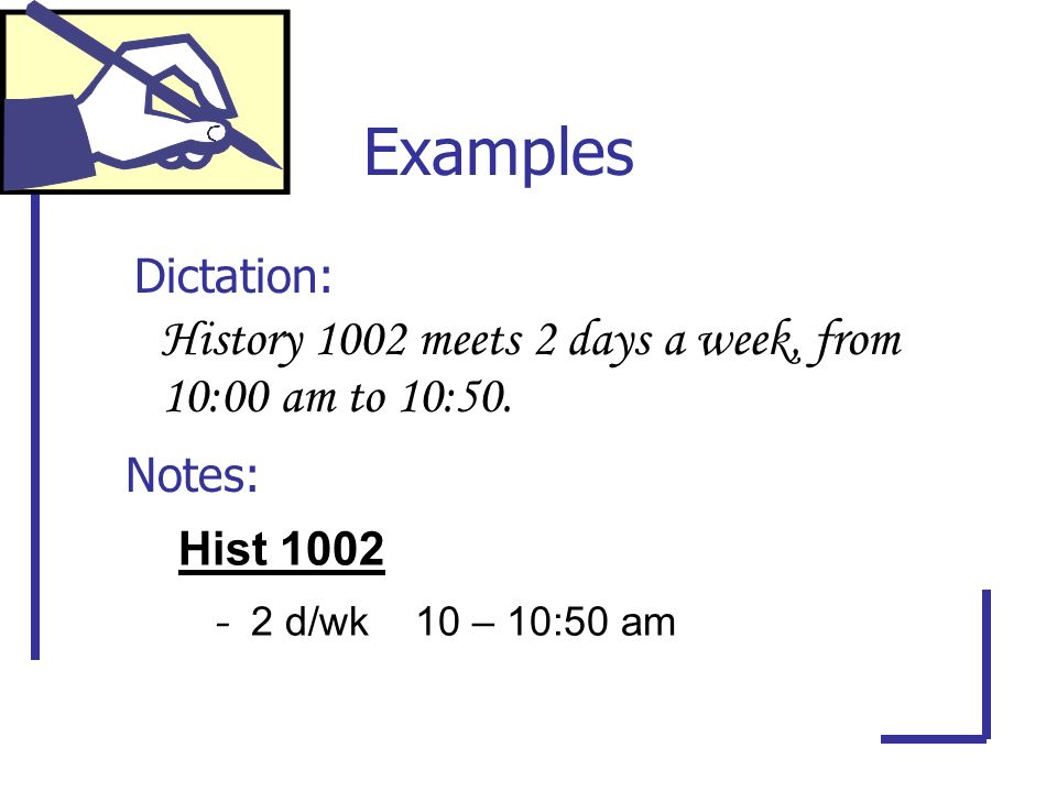 Dictation: Examples History 1002 meets 2 days a week, from 10:00 am to 10:50.