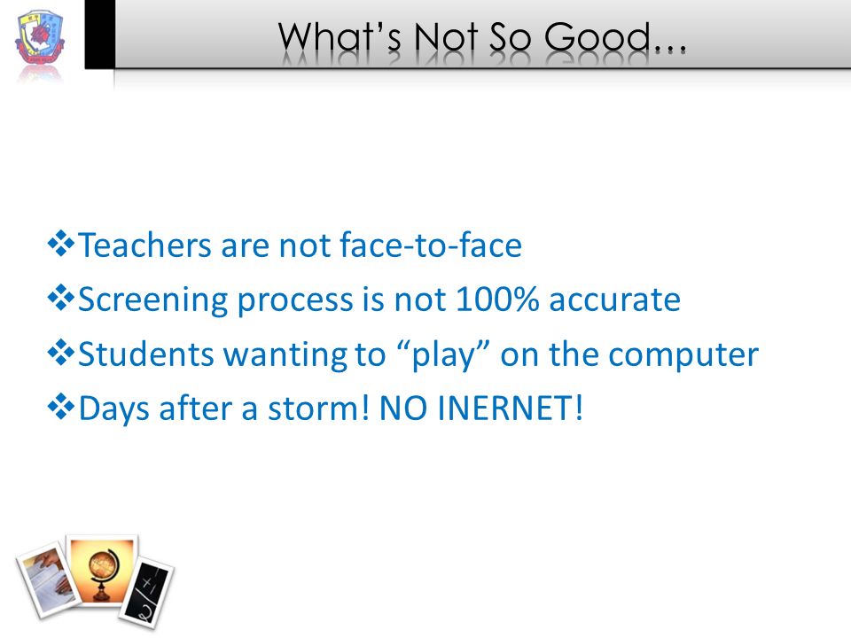  Teachers are not face-to-face  Screening process is not 100% accurate  Students wanting to play on the computer  Days after a storm.