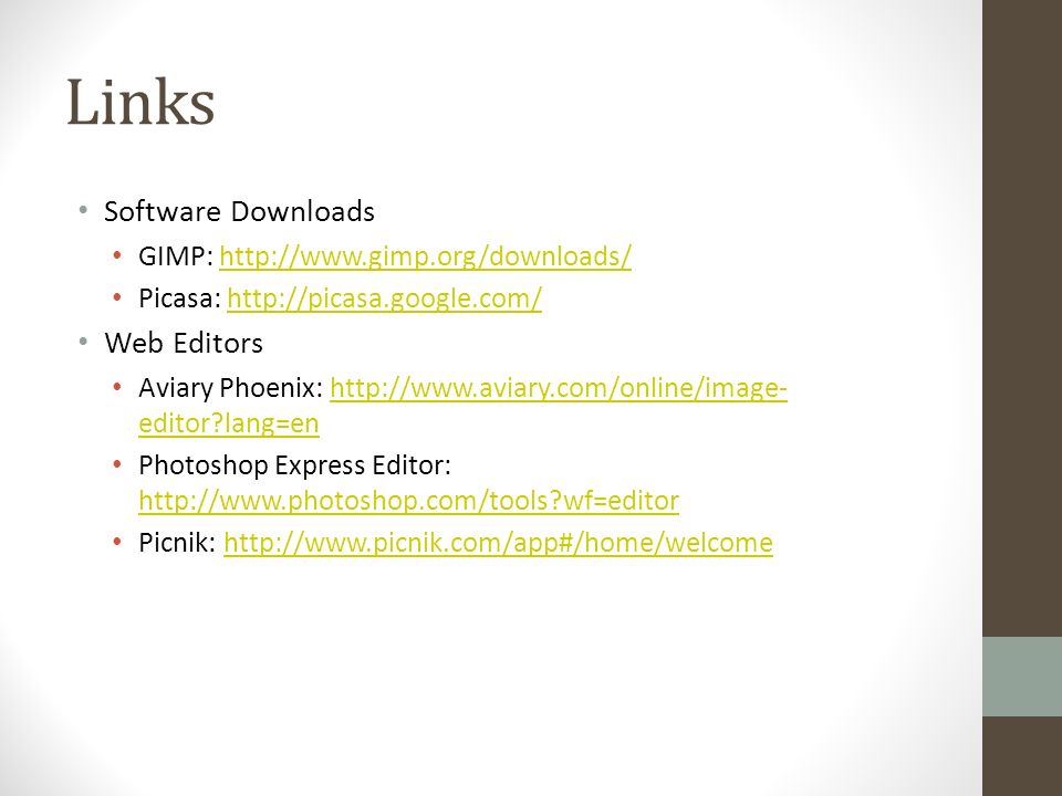Links Software Downloads GIMP:   Picasa:   Web Editors Aviary Phoenix:   editor lang=enhttp://  editor lang=en Photoshop Express Editor:   wf=editor   wf=editor Picnik:
