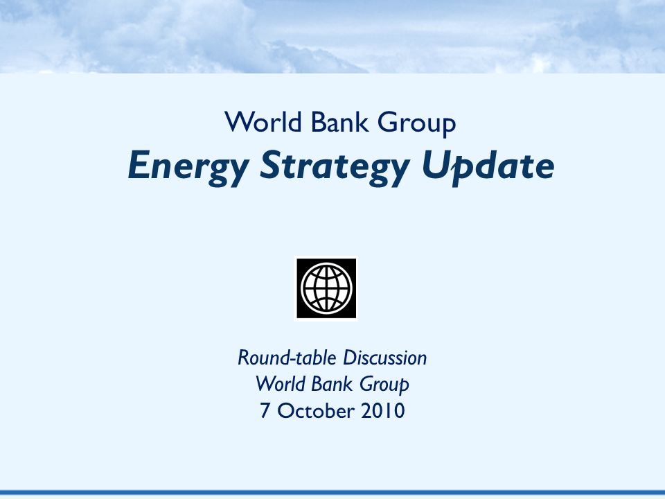 World Bank Group Energy Strategy Update Round-table Discussion World Bank Group 7 October 2010