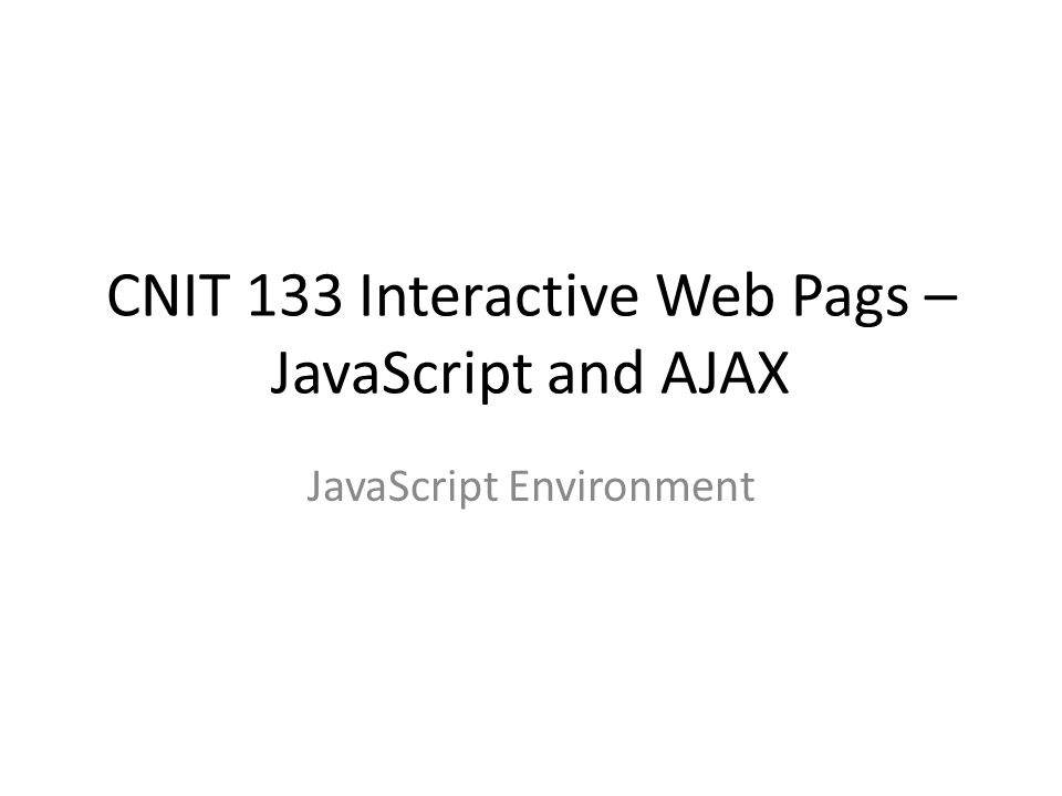 CNIT 133 Interactive Web Pags – JavaScript and AJAX JavaScript Environment