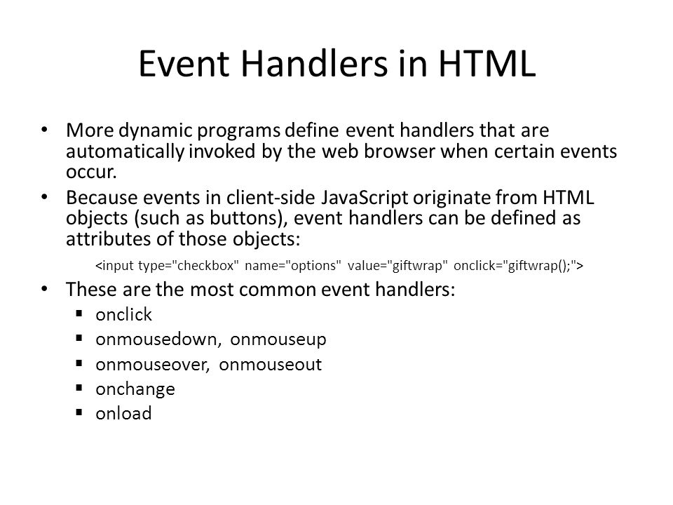 Event Handlers in HTML More dynamic programs define event handlers that are automatically invoked by the web browser when certain events occur.