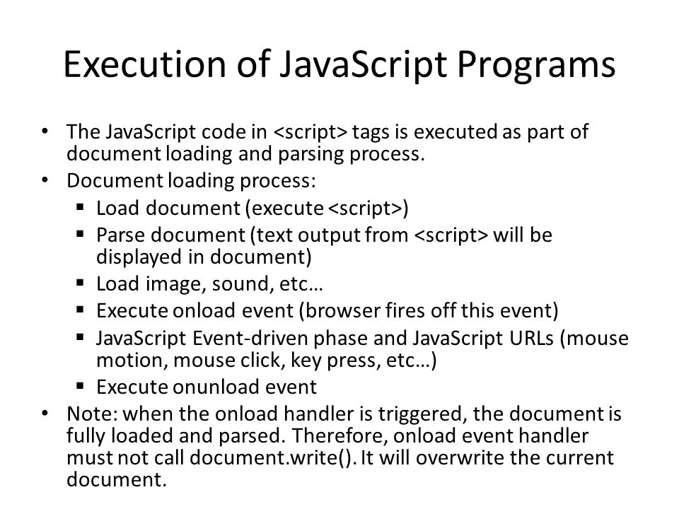 Execution of JavaScript Programs The JavaScript code in tags is executed as part of document loading and parsing process.
