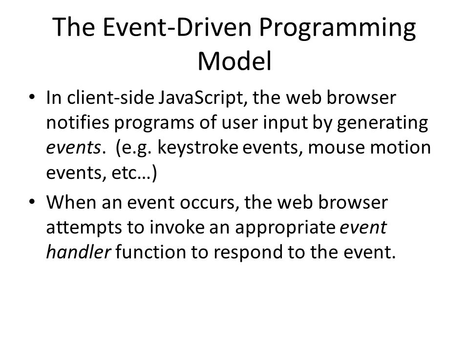 The Event-Driven Programming Model In client-side JavaScript, the web browser notifies programs of user input by generating events.