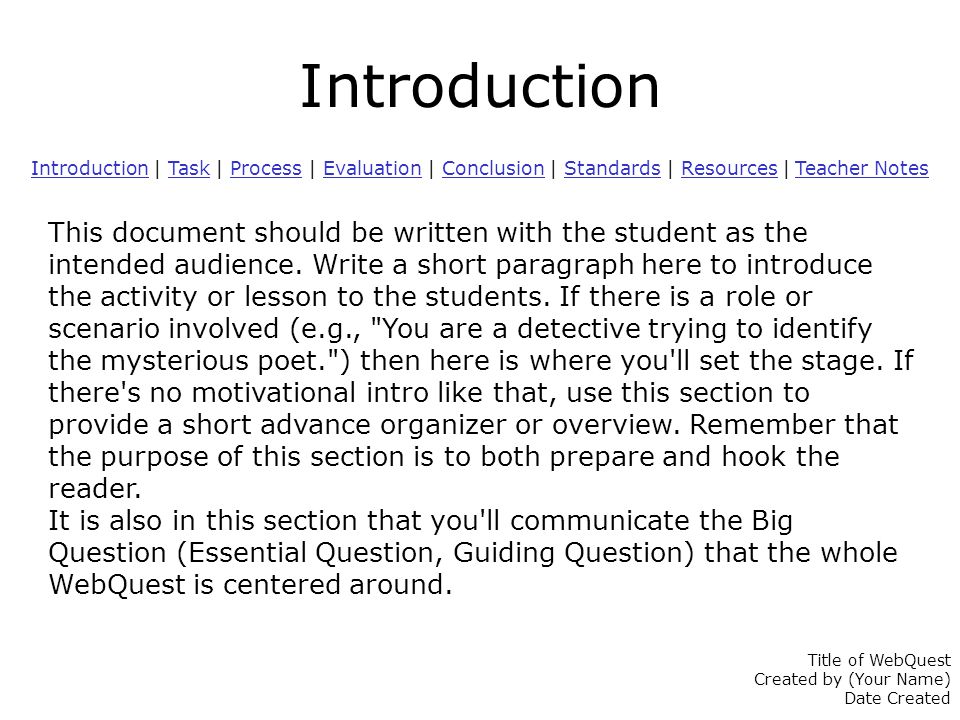 Introduction Introduction | Task | Process | Evaluation | Conclusion | Standards | Resources | Teacher NotesTaskProcessEvaluationConclusionStandardsResources Teacher Notes This document should be written with the student as the intended audience.