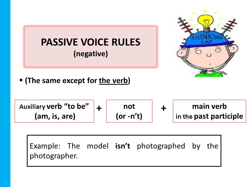 PASSIVE VOICE RULES (negative)  (The same except for the verb) Example: The model isn’t photographed by the photographer.