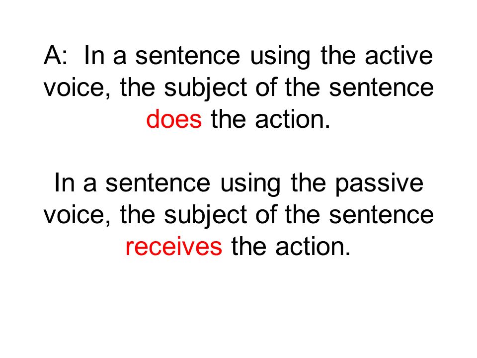 A: In a sentence using the active voice, the subject of the sentence does the action.