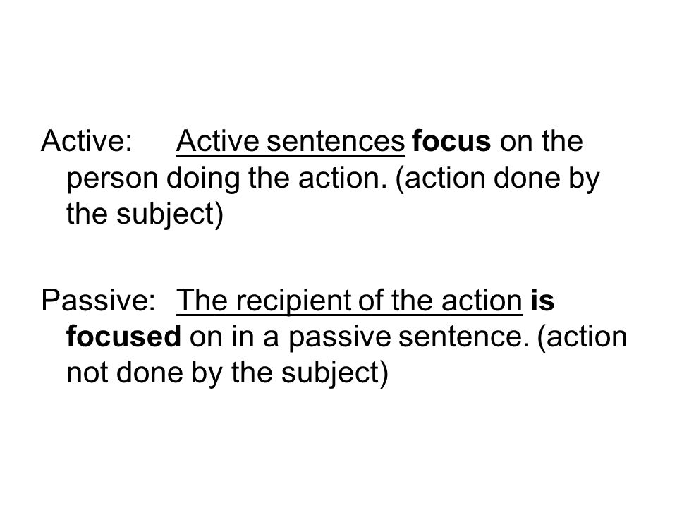 Active: Active sentences focus on the person doing the action.