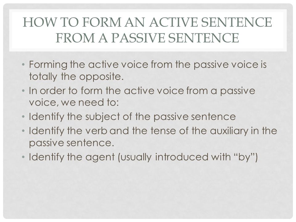 HOW TO FORM AN ACTIVE SENTENCE FROM A PASSIVE SENTENCE Forming the active voice from the passive voice is totally the opposite.