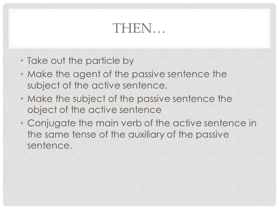 THEN… Take out the particle by Make the agent of the passive sentence the subject of the active sentence.