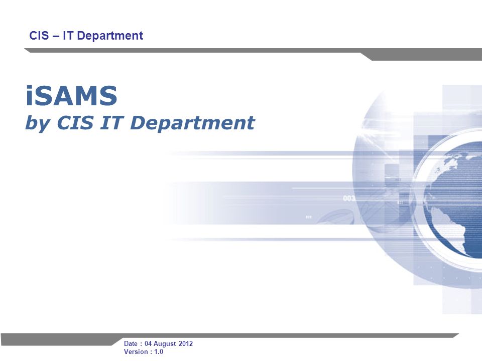 1 iSAMS by CIS IT Department CIS – IT Department Date : 04 August 2012 Version : 1.0
