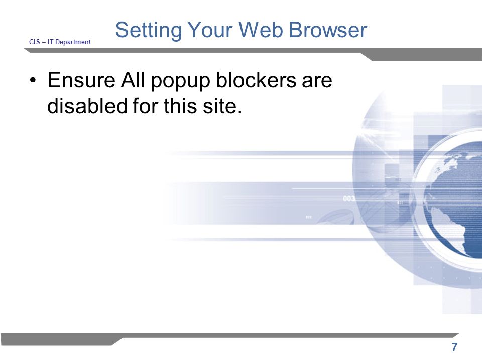 7 Setting Your Web Browser CIS – IT Department Ensure All popup blockers are disabled for this site.
