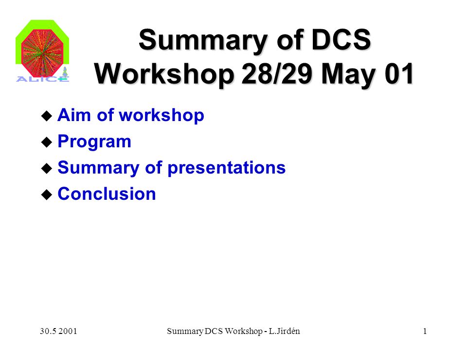 Summary DCS Workshop - L.Jirdén1 Summary of DCS Workshop 28/29 May 01 u Aim of workshop u Program u Summary of presentations u Conclusion