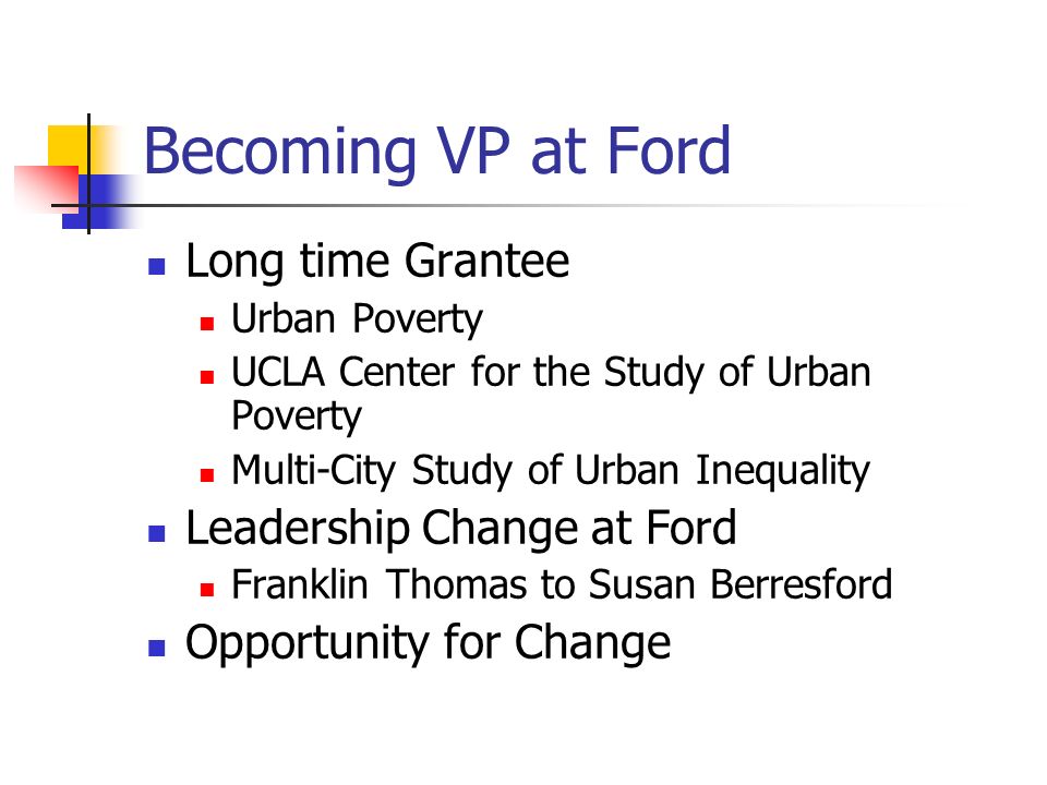 Becoming VP at Ford Long time Grantee Urban Poverty UCLA Center for the Study of Urban Poverty Multi-City Study of Urban Inequality Leadership Change at Ford Franklin Thomas to Susan Berresford Opportunity for Change