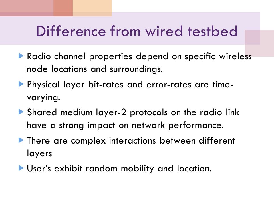 Difference from wired testbed  Radio channel properties depend on specific wireless node locations and surroundings.