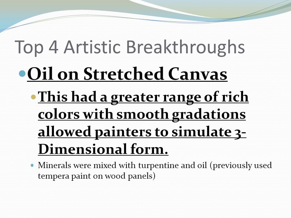 Top 4 Artistic Breakthroughs Oil on Stretched Canvas This had a greater range of rich colors with smooth gradations allowed painters to simulate 3- Dimensional form.