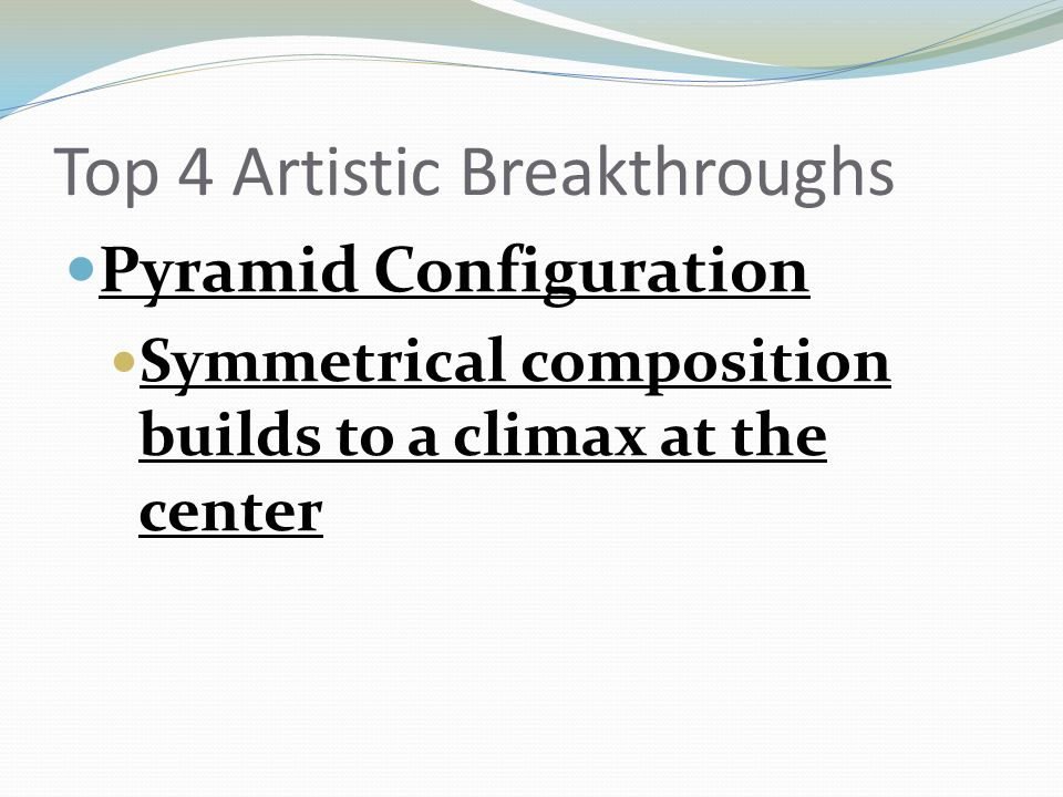 Top 4 Artistic Breakthroughs Pyramid Configuration Symmetrical composition builds to a climax at the center