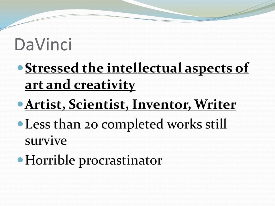 DaVinci Stressed the intellectual aspects of art and creativity Artist, Scientist, Inventor, Writer Less than 20 completed works still survive Horrible procrastinator