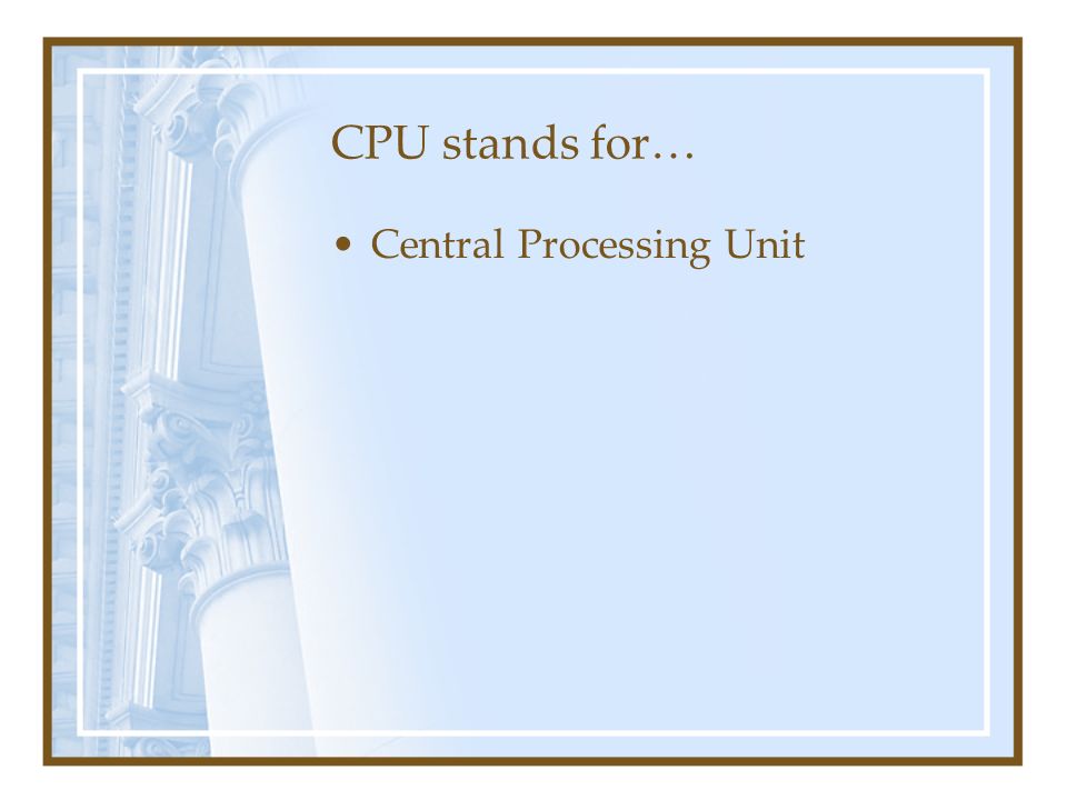 CPU stands for… Central Processing Unit
