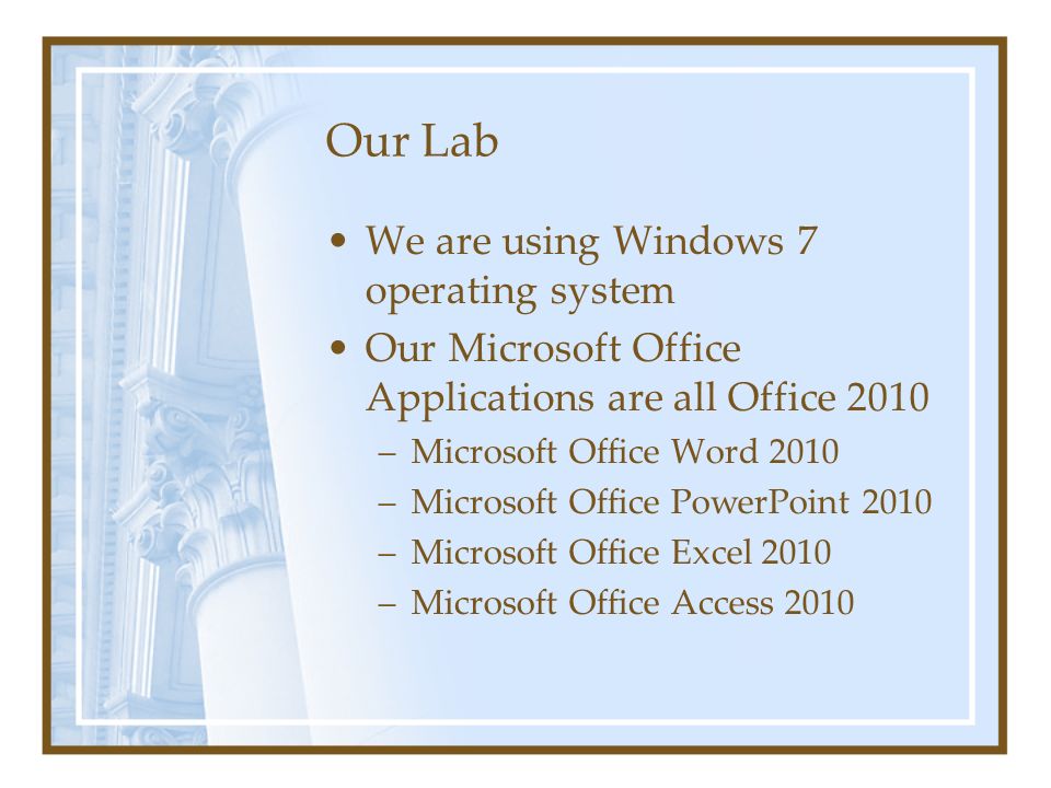 Our Lab We are using Windows 7 operating system Our Microsoft Office Applications are all Office 2010 –Microsoft Office Word 2010 –Microsoft Office PowerPoint 2010 –Microsoft Office Excel 2010 –Microsoft Office Access 2010