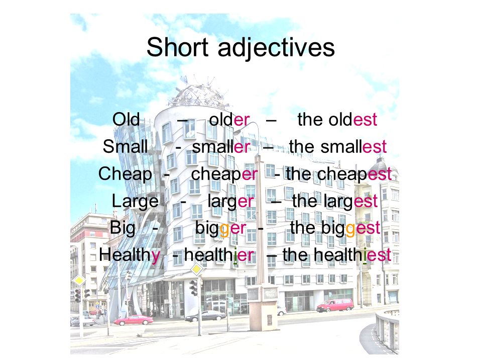 Short adjectives Old – older – the oldest Small - smaller – the smallest Cheap - cheaper - the cheapest Large - larger – the largest Big - bigger - the biggest Healthy - healthier – the healthiest