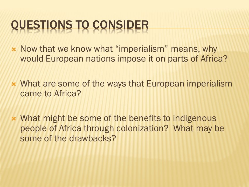  Now that we know what imperialism means, why would European nations impose it on parts of Africa.