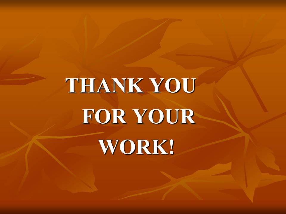 THANK YOU THANK YOU FOR YOUR FOR YOUR WORK! WORK!