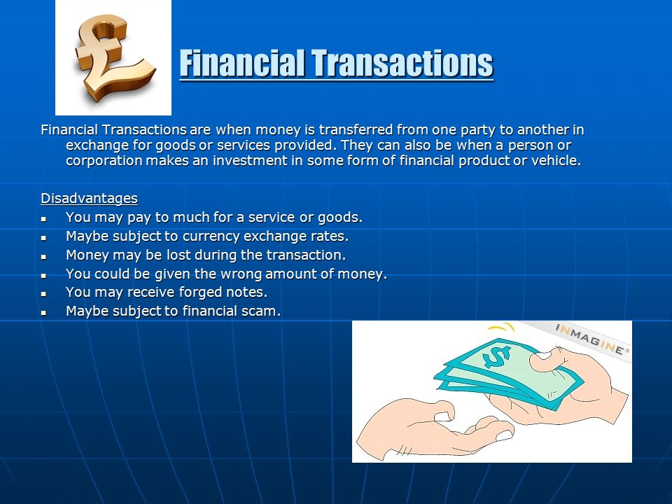 Financial Transactions Financial Transactions are when money is transferred from one party to another in exchange for goods or services provided.