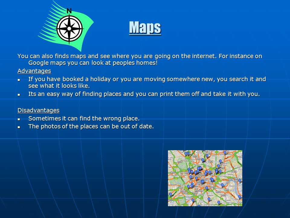 Maps You can also finds maps and see where you are going on the internet.