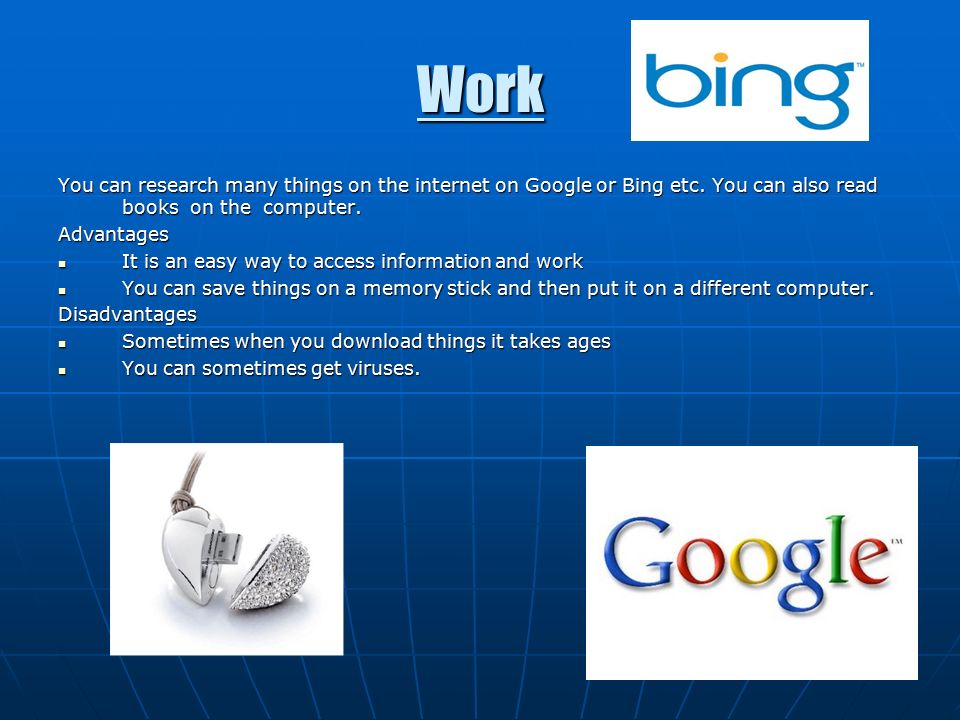 Work You can research many things on the internet on Google or Bing etc.
