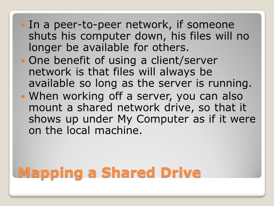 Mapping a Shared Drive In a peer-to-peer network, if someone shuts his computer down, his files will no longer be available for others.