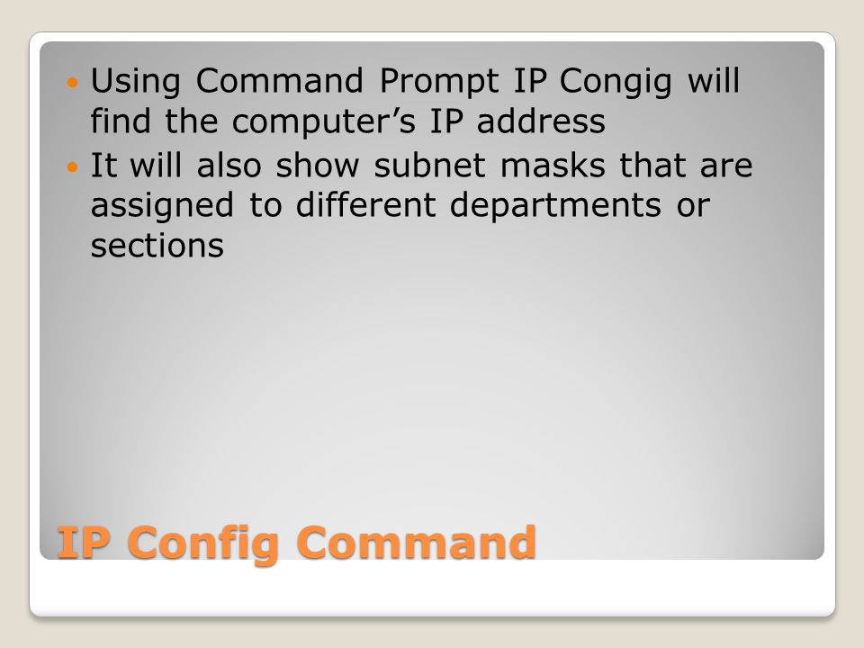 IP Config Command Using Command Prompt IP Congig will find the computer’s IP address It will also show subnet masks that are assigned to different departments or sections