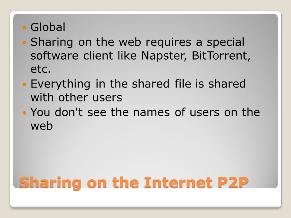 Sharing on the Internet P2P Global Sharing on the web requires a special software client like Napster, BitTorrent, etc.