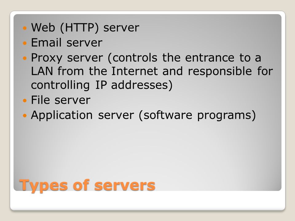 Types of servers Web (HTTP) server  server Proxy server (controls the entrance to a LAN from the Internet and responsible for controlling IP addresses) File server Application server (software programs)