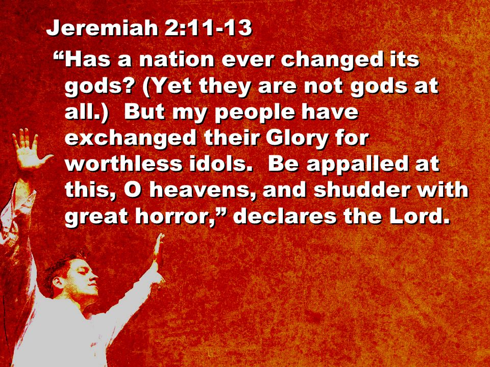 Jeremiah 2:11-13 Has a nation ever changed its gods.