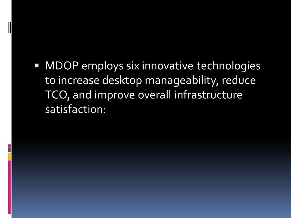  MDOP employs six innovative technologies to increase desktop manageability, reduce TCO, and improve overall infrastructure satisfaction: