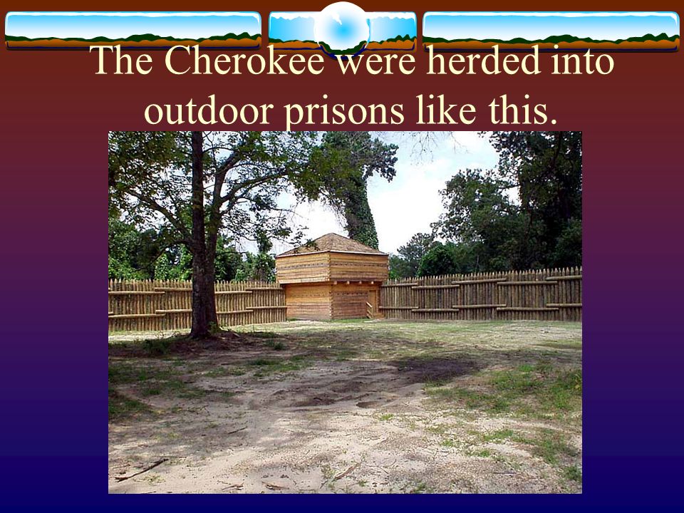 The Cherokee were herded into outdoor prisons like this.