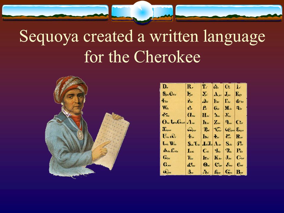Sequoya created a written language for the Cherokee