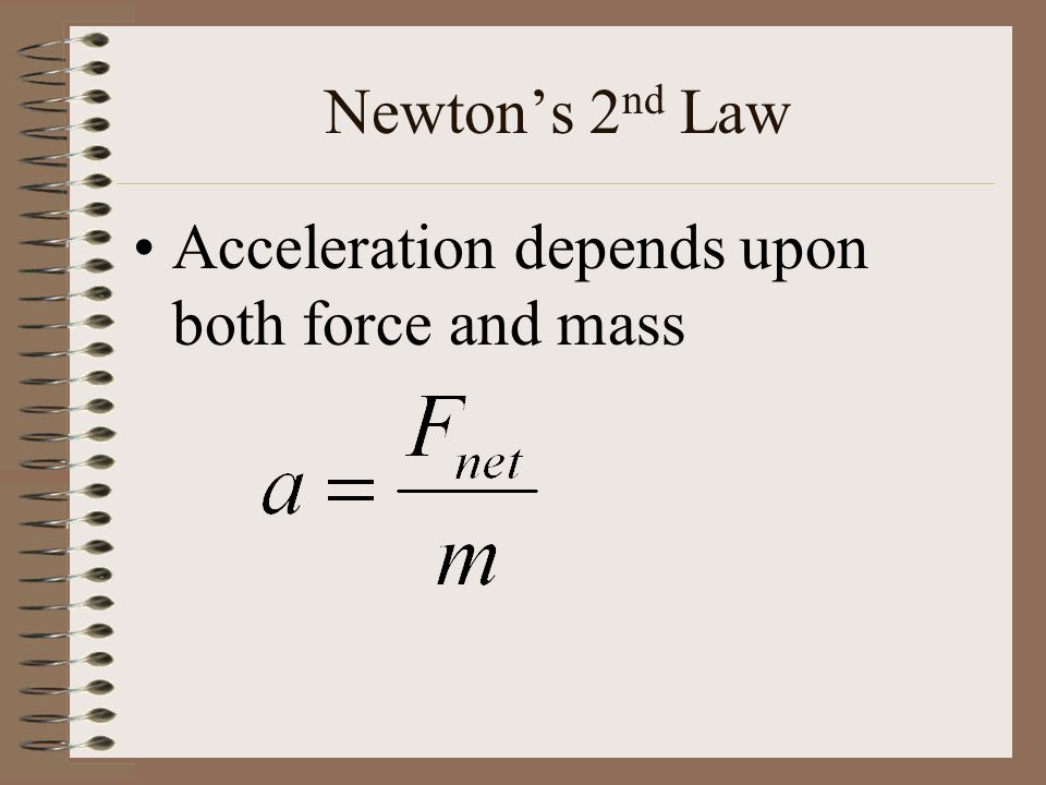 Newton’s 2 nd Law Acceleration depends upon both force and mass