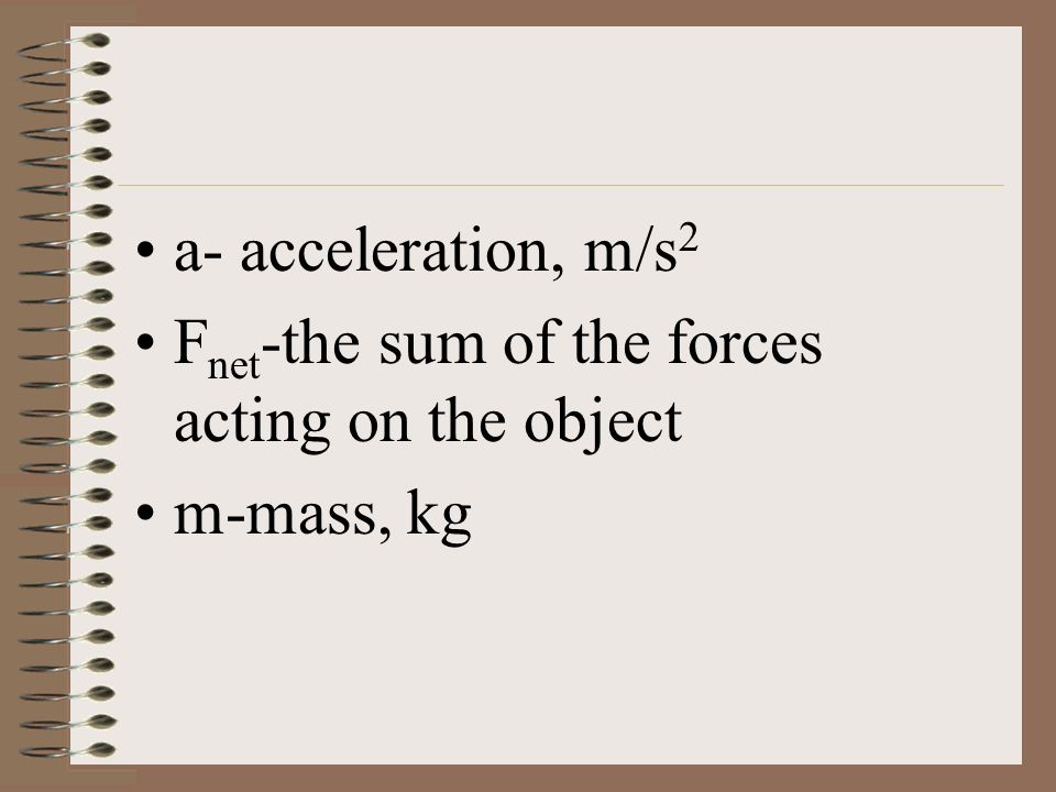 a- acceleration, m/s 2 F net -the sum of the forces acting on the object m-mass, kg