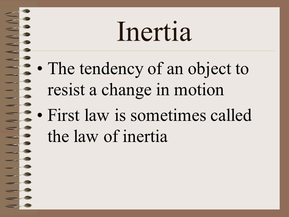 Inertia The tendency of an object to resist a change in motion First law is sometimes called the law of inertia